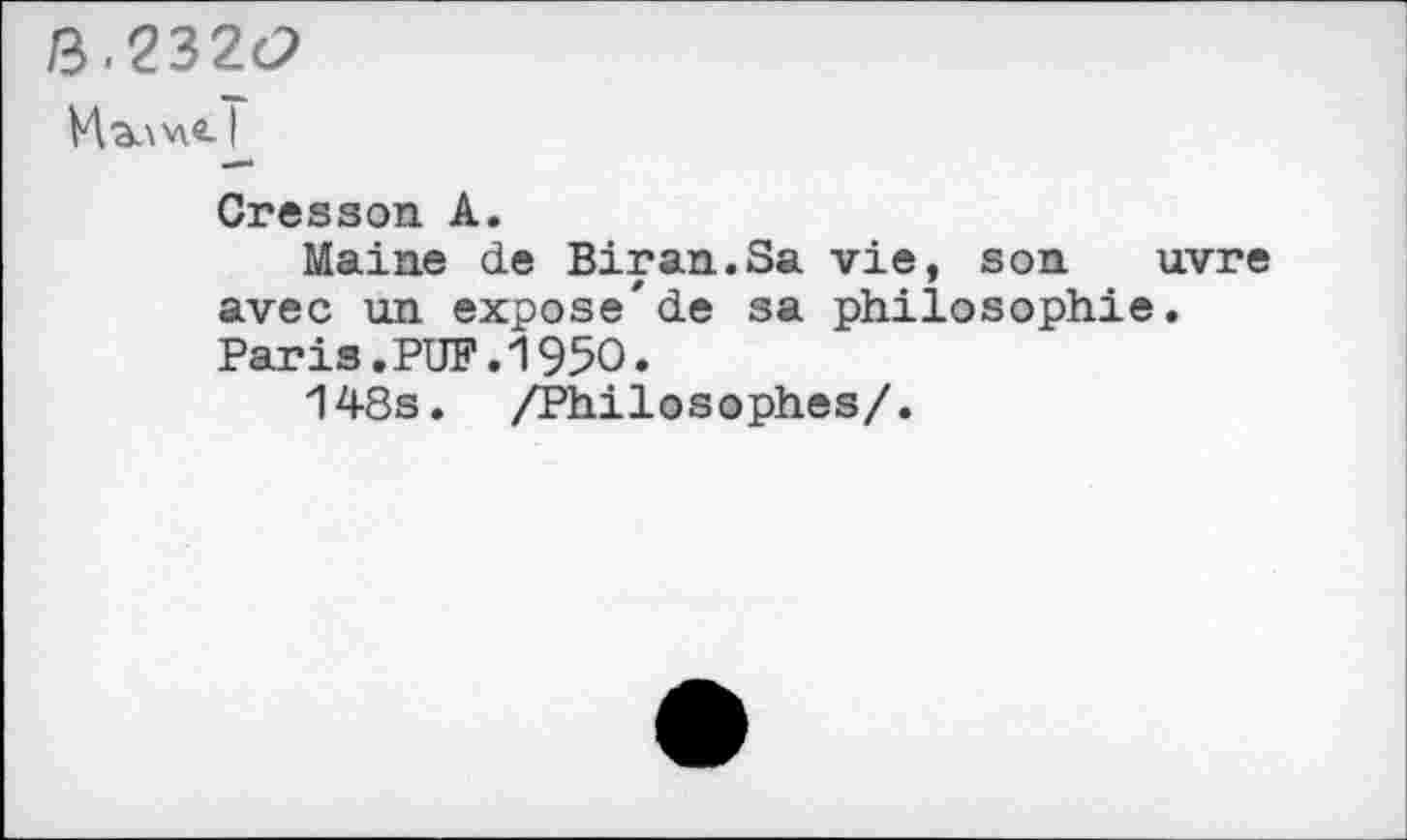 ﻿3-232(2
Cresson A.
Maine de Biran.Sa vie, son uvre avec un expose'de sa philosophie. Paris.PUF.1950.
148s. /Philosophes/.